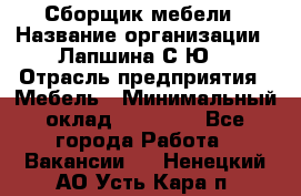 Сборщик мебели › Название организации ­ Лапшина С.Ю. › Отрасль предприятия ­ Мебель › Минимальный оклад ­ 20 000 - Все города Работа » Вакансии   . Ненецкий АО,Усть-Кара п.